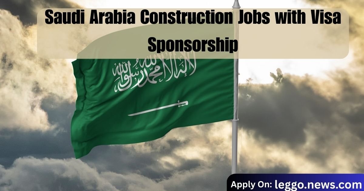 Saudi Arabia Construction Jobs with Visa Sponsorship in April 2025 – Apply Now!